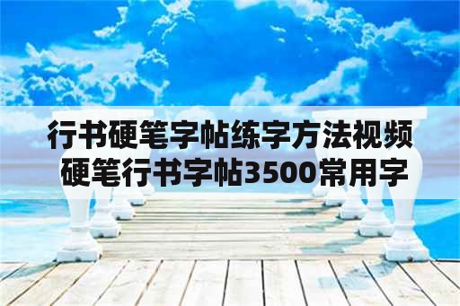 行书硬笔字帖练字方法视频 硬笔行书字帖3500常用字